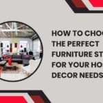 How to Choose the Perfect Furniture Store for Your Home Decor Needs