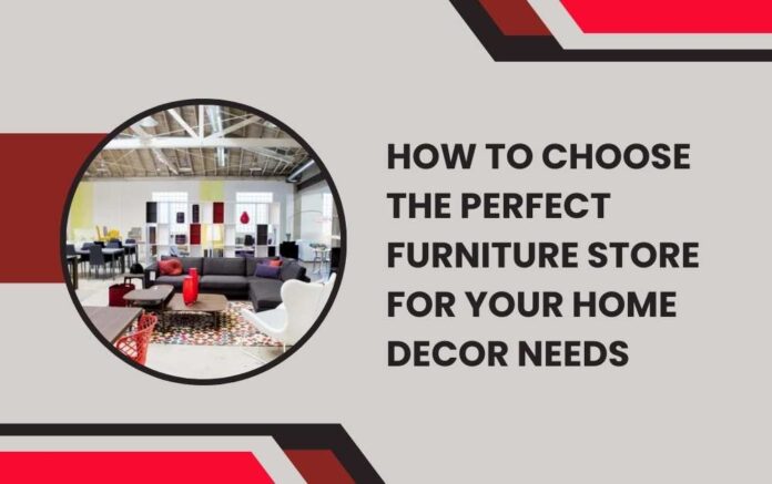 How to Choose the Perfect Furniture Store for Your Home Decor Needs