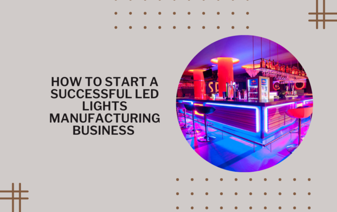 How to Start a Successful LED Lights Manufacturing Business