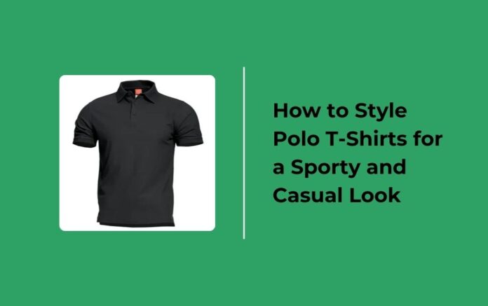 How to Style Polo T-Shirts for a Sporty and Casual Look