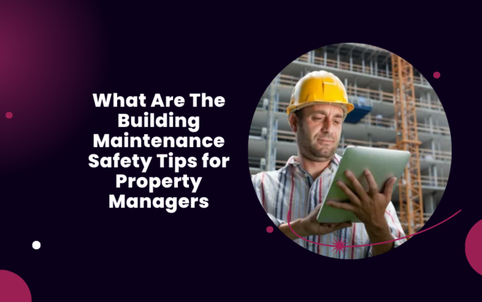 What Are The Building Maintenance Safety Tips for Property Managers